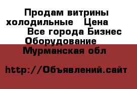Продам витрины холодильные › Цена ­ 25 000 - Все города Бизнес » Оборудование   . Мурманская обл.